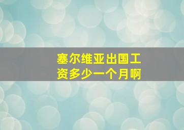 塞尔维亚出国工资多少一个月啊