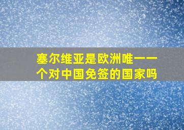 塞尔维亚是欧洲唯一一个对中国免签的国家吗