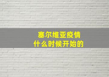 塞尔维亚疫情什么时候开始的