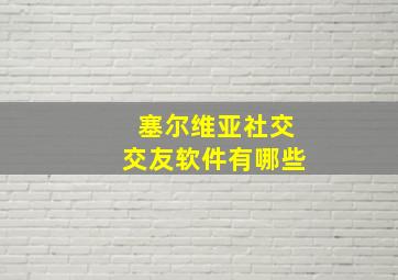 塞尔维亚社交交友软件有哪些