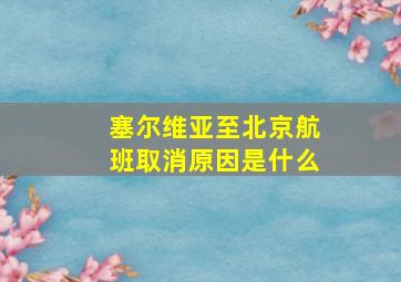 塞尔维亚至北京航班取消原因是什么