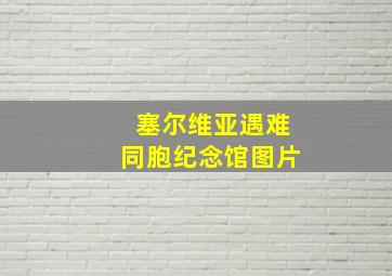 塞尔维亚遇难同胞纪念馆图片