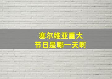 塞尔维亚重大节日是哪一天啊