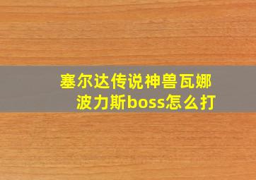 塞尔达传说神兽瓦娜波力斯boss怎么打