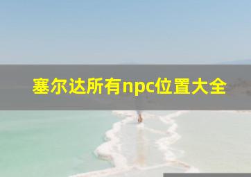 塞尔达所有npc位置大全