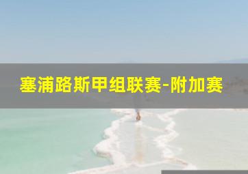 塞浦路斯甲组联赛-附加赛