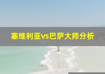 塞维利亚vs巴萨大师分析