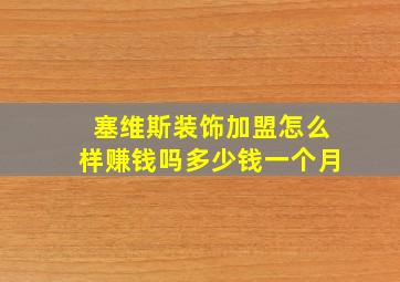 塞维斯装饰加盟怎么样赚钱吗多少钱一个月