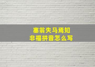 塞翁失马焉知非福拼音怎么写