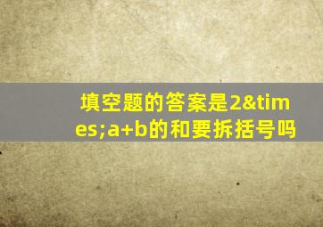 填空题的答案是2×a+b的和要拆括号吗