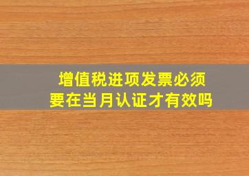 增值税进项发票必须要在当月认证才有效吗