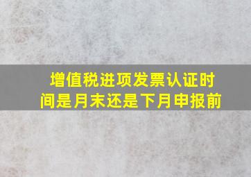 增值税进项发票认证时间是月末还是下月申报前