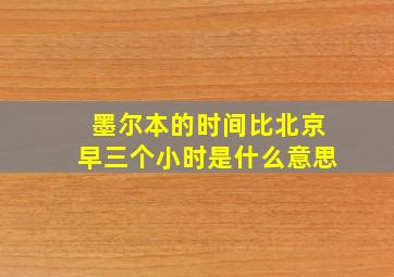 墨尔本的时间比北京早三个小时是什么意思