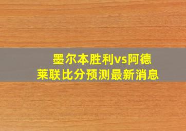 墨尔本胜利vs阿德莱联比分预测最新消息