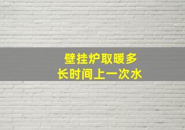 壁挂炉取暖多长时间上一次水