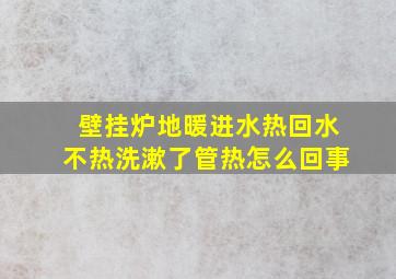 壁挂炉地暖进水热回水不热洗漱了管热怎么回事