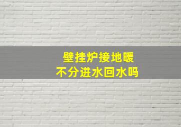 壁挂炉接地暖不分进水回水吗