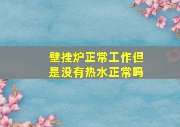 壁挂炉正常工作但是没有热水正常吗