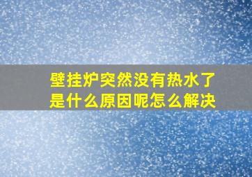 壁挂炉突然没有热水了是什么原因呢怎么解决