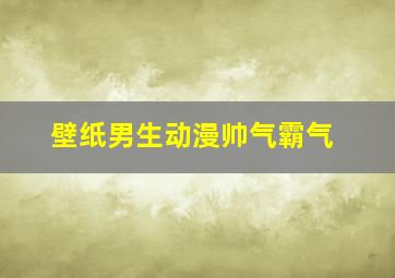 壁纸男生动漫帅气霸气