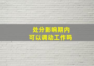 处分影响期内可以调动工作吗