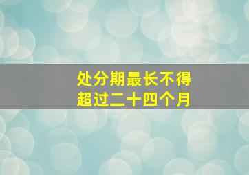 处分期最长不得超过二十四个月