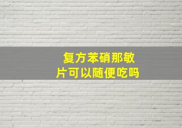 复方苯硝那敏片可以随便吃吗