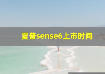 夏普sense6上市时间