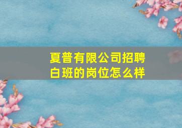 夏普有限公司招聘白班的岗位怎么样