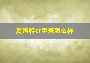 夏洛特cr手表怎么样