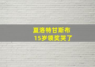 夏洛特甘斯布15岁领奖哭了