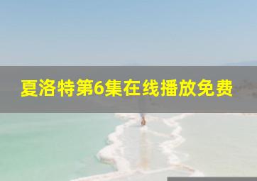 夏洛特第6集在线播放免费