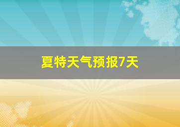 夏特天气预报7天