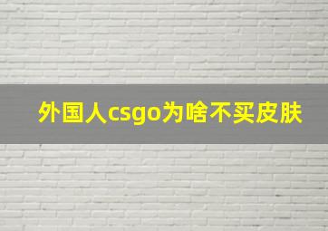 外国人csgo为啥不买皮肤