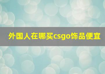 外国人在哪买csgo饰品便宜