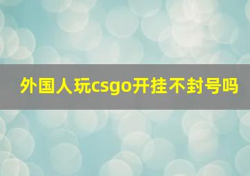 外国人玩csgo开挂不封号吗