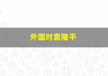 外国对袁隆平