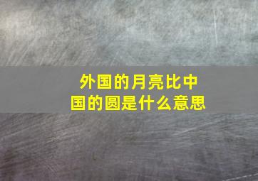 外国的月亮比中国的圆是什么意思