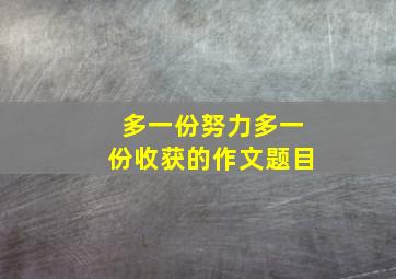 多一份努力多一份收获的作文题目