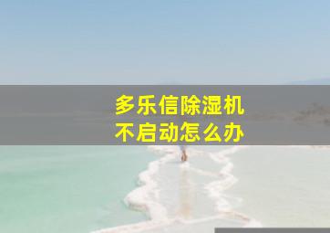 多乐信除湿机不启动怎么办