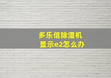 多乐信除湿机显示e2怎么办