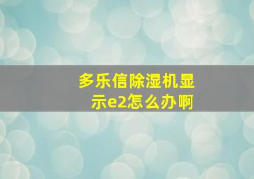 多乐信除湿机显示e2怎么办啊