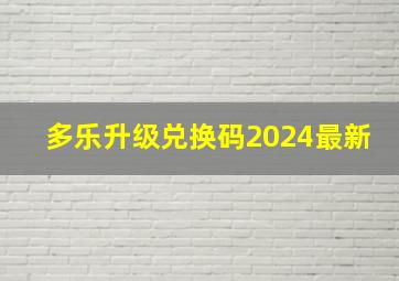 多乐升级兑换码2024最新