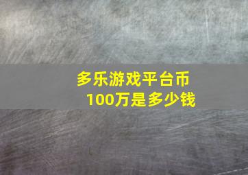 多乐游戏平台币100万是多少钱