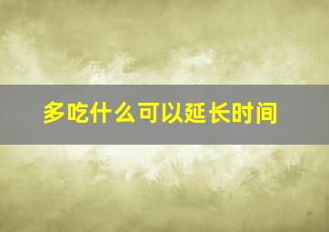 多吃什么可以延长时间