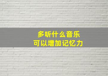 多听什么音乐可以增加记忆力