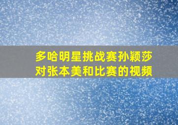 多哈明星挑战赛孙颖莎对张本美和比赛的视频