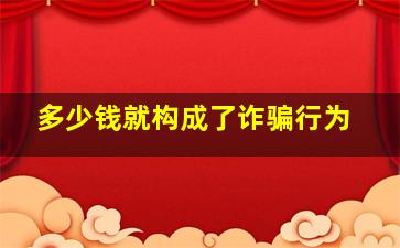 多少钱就构成了诈骗行为