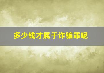 多少钱才属于诈骗罪呢