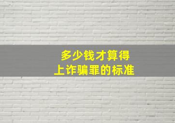 多少钱才算得上诈骗罪的标准